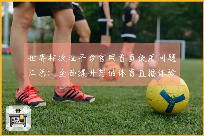 世界杯投注平台官网首页使用问题汇总：全面提升您的体育直播体验
