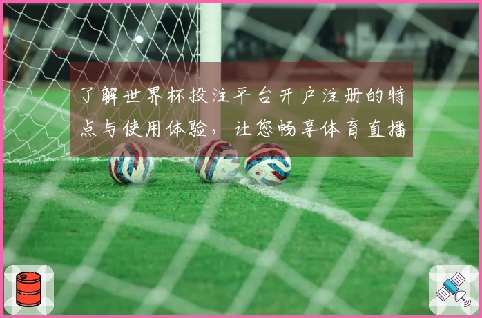了解世界杯投注平台开户注册的特点与使用体验，让您畅享体育直播乐趣