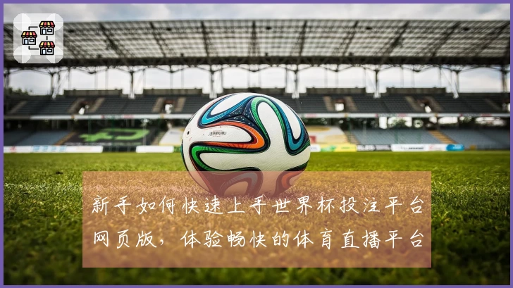 新手如何快速上手世界杯投注平台网页版，体验畅快的体育直播平台功能与服务