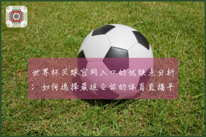 世界杯买球官网入口的优缺点分析：如何选择最适合你的体育直播平台
